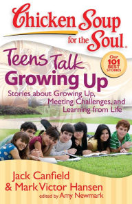 Chicken Soup for the Soul: Teens Talk Growing Up: Stories about Growing Up, Meeting Challenges, and Learning from Life Jack Canfield Author