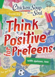 Chicken Soup for the Soul: Think Positive for Preteens Amy Newmark Author