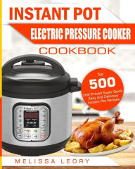 Instant Pot Electric Pressure Cooker Cookbook: Top 500 Chef-Proved Super Quick, Easy And Delicious Instant Pot Recipes For Weight Loss And Overall Hea