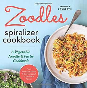 Zoodles Spiralizer Cookbook : A Vegetable Noodle and Pasta Cookbook by Sonnet Lauberth