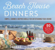 Beach House Dinners: Simple, Summer-Inspired Meals for Entertaining Year-Round Lei Shishak Author