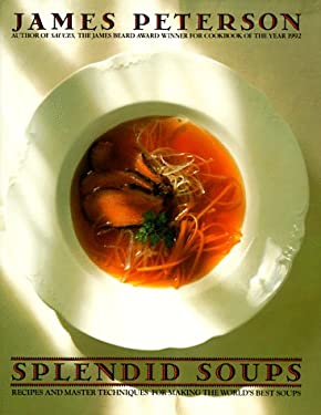 Splendid Soups : Recipes and Master Techniques for Making the World's Best Soups by James Peterson