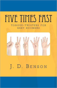 Five Times Fast: tongue-twisters for baby-boomers J D Benson Author