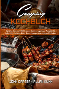 Camping-Kochbuch: Camping-Kochbuch Mit Einfachen Outdoor-Lagerfeuer-Rezepten Für Jedermann. Inklusive Dutch Oven, Gusseisen Und Anderen Methoden! (Ca