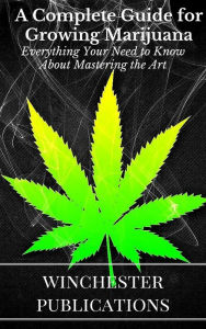 A Complete Guide for Growing Marijuana: Everything Your Need to Know About Mastering the Art Ram Das Author