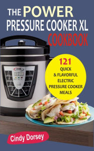 The Power Pressure Cooker XL Cookbook: 121 Quick & Flavorful Electric Pressure Cooker Meals Cindy Dorsey Author