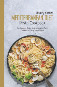 Mediterranean Diet Pasta Cookbook: The Complete Recipe Book to Cook the Most Delicious and Tasty Italian Dishes Healthy Kitchen Author