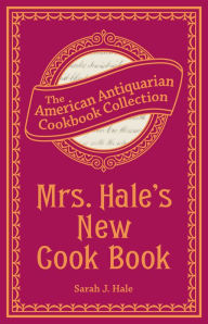 Mrs. Hale's New Cook Book: A Practical System for Private Families in Town and Country Sarah J Hale Author