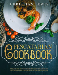 Pescatarian Cookbook: The Ultimate Seafood-Based Diet. Enjoy Delicious and Easy Recipes, Start Weighting Loss and Feeling Better. Christian Lewis Auth
