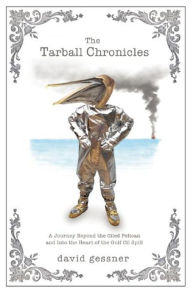 The Tarball Chronicles: A Journey Beyond the Oiled Pelican and Into the Heart of the Gulf Oil Spill David Gessner Author