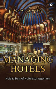 Managing Hotels: Nuts & Bolts of Hotel Management Ram Gupta Author