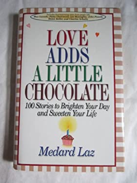 Love Adds a Little Chocolate : Stories to Brighten Your Day and Sweeten Your Life by Medard Laz