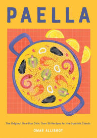 Paella: The Original One-Pan Dish: Over 50 Recipes for the Spanish Classic Omar Allibhoy Author