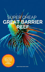 Super Cheap Great Barrier Reef (Super Cheap Travel Guide 2023) Phil G Tang Author