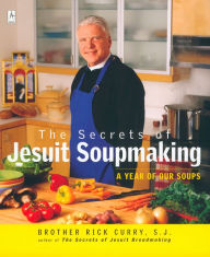 The Secrets of Jesuit Soupmaking: A Year of Our Soups Rick Curry Author