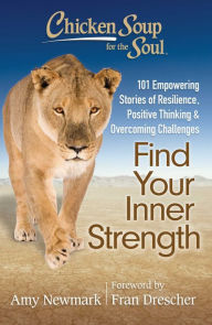 Chicken Soup for the Soul: Find Your Inner Strength: 101 Empowering Stories of Resilience, Positive Thinking, and Overcoming Challenges Amy Newmark Au