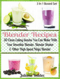 Blender Recipes: 30 Clean Eating Snacks: Smoothie Blender, Blender Shaker & Other High Speed Ninja Blender Juliana Baldec Author