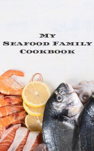 My Seafood Family Cookbook: An easy way to create your very own seafood family recipe cookbook with your favorite recipes an 5x8 100 writable pages, i