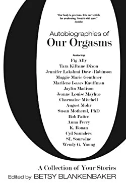 Autobiographies of Our Orgasms by Betsy Blankenbaker