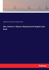Mrs. Charles H. Gibson's Maryland and Virginia Cook Book Marietta Fauntleroy Hollyday Gibson Author