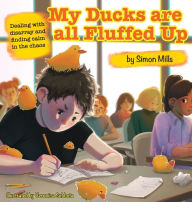 My Ducks are all Fluffed Up: Dealing with disarray and finding calm in the chaos Simon Mills Author