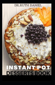 The Instant Pot Desserts Book: Discover Several Desserts You Can Make in Your Instant Pot. RUTH DANIEL Author