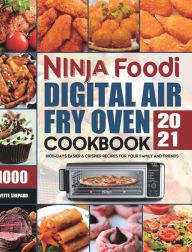 Ninja Foodi Digital Air Fry Oven Cookbook 2021: 1000-Days Easier & Crispier Recipes for Your Family and Friends Yvette Shepard Author