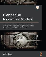 Blender 3D Incredible Models: A comprehensive guide to hard-surface modeling, procedural texturing, and rendering Arijan Belec Author