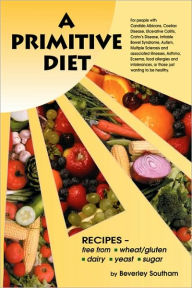 A Primitive Diet: A Book of Recipes Free from Wheat/Gluten, Dairy Products, Yeast and Sugar: For People with Candidiasis, Coeliac Diseas Beverley Sout