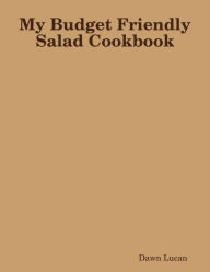 My Budget Friendly Salad Cookbook Dawn Lucan Author