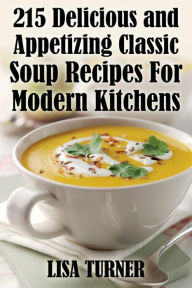 215 Delicious and Appetizing Classic Soup Recipes for Modern Kitchens Lisa Turner Author