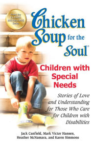 Chicken Soup for the Soul Children with Special Needs: Stories of Love and Understanding for Those Who Care for Children with Disabilities Jack Canfie