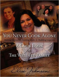 You Never Cook Alone: Stirring Memories, Feeding Souls and Building Legacies - A Cook Book for The Well Fed Family Elise I Johnson Author