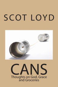 Cans: Thoughts of God, Grace and Groceries Scot A. Loyd Author