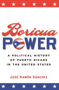 Boricua Power: A Political History of Puerto Ricans in the United States Jos Ram n S nchez Author