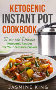 Ketogenic Instant Pot Cookbook: Easy and Delicious Ketogenic Recipes for Your Pressure Cooker Jasmine King Author