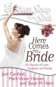 Chicken Soup for the Soul: Here Comes the Bride: 101 Stories of Love, Laughter, and Family Jack Canfield Author