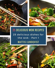 25 delicious wok recipes: 25 delicious dishes for the wok Mattis Lundqvist Author