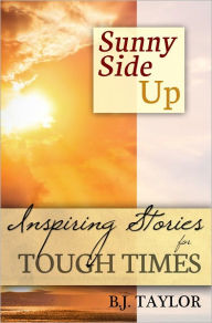 SUNNY SIDE UP: Inspiring Stories for Tough Times B. J. Taylor Author
