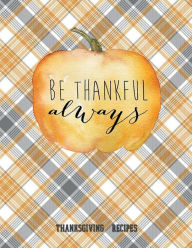BE THANKFUL ALWAYS - Blank Recipe Book Thanksgiving Recipes Cute Modern Farmhouse Style Blank Cookbook: Deluxe gift for Women Men and Whole Family to