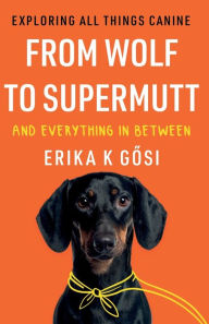 From Wolf to Supermutt and Everything In Between Erika K Gosi Author