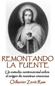 Remontando La Fuente: Un controversial análisis sobre el origen de nuestras creencias Odlanier Zenit Ram Author