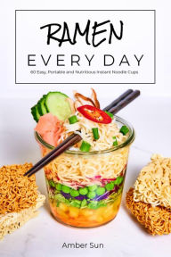 RAMEN EVERY DAY - 60 Easy, Portable, and Nutritious Instant Noodle Cups Amber Sun Author