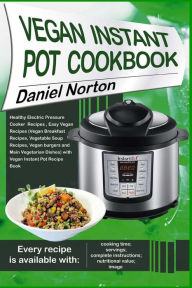 Vegan Instant Pot Cookbook: Healthy Electric Pressure Cooker Recipes, Easy Vegan Recipes (Vegan Breakfast Recipes, Vegetable Soup Recipes, and Main Ve