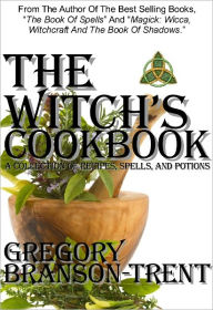 The Witch's Cookbook: A Collection of Recipes, Spells, and Potions, Revised Edition Gregory Branson-Trent Author
