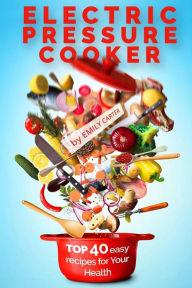 Electric Pressure Cooker: Top 40 Easy Recipes For Your Health: Pressure Cooker Cookbook, Healthy Recipes, Slow Cooker, Electric Pressure Coookbook Emi