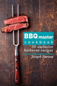 BBQ master! 50 exclusive barbecue recipes.: Meat, vegetables, marinades, sauces and lots of other tasty thing - all in one! Jack Harvey Author