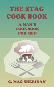 The Stag Cook Book: Written for Men by Men Edited by C Mac Sheridan Author