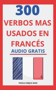 300 verbos más usados en francés: Domina el Francés facil y rápido con esta guía de verbos PAOLA MEJIA RAM Author