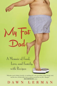 My Fat Dad: A Memoir of Food, Love, and Family, with Recipes Dawn Lerman Author